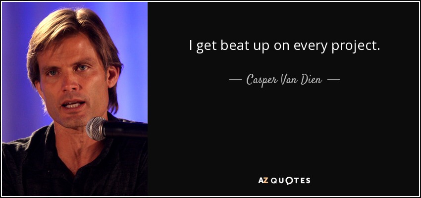 I get beat up on every project. - Casper Van Dien