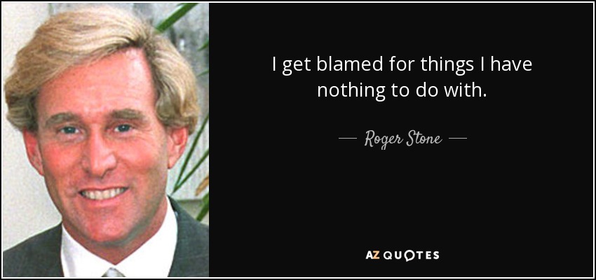 I get blamed for things I have nothing to do with. - Roger Stone