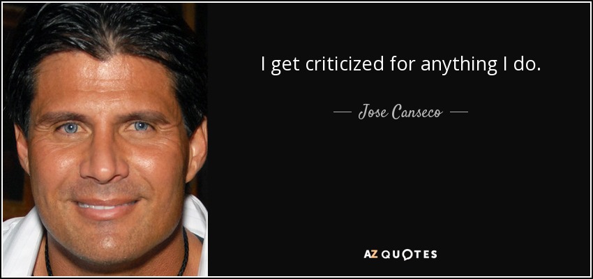 I get criticized for anything I do. - Jose Canseco