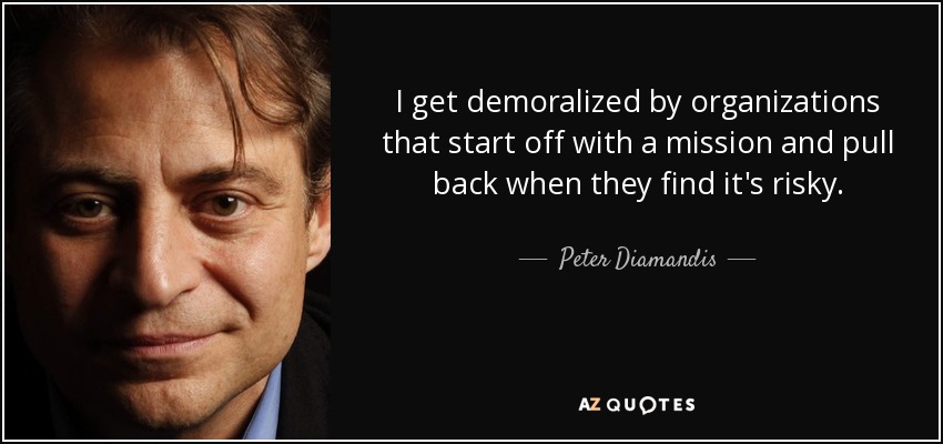 I get demoralized by organizations that start off with a mission and pull back when they find it's risky. - Peter Diamandis