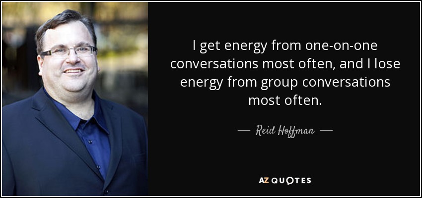 I get energy from one-on-one conversations most often, and I lose energy from group conversations most often. - Reid Hoffman