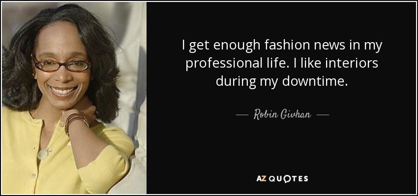 I get enough fashion news in my professional life. I like interiors during my downtime. - Robin Givhan