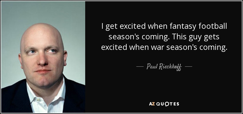 I get excited when fantasy football season's coming. This guy gets excited when war season's coming. - Paul Rieckhoff