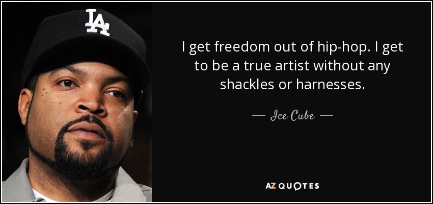 I get freedom out of hip-hop. I get to be a true artist without any shackles or harnesses. - Ice Cube