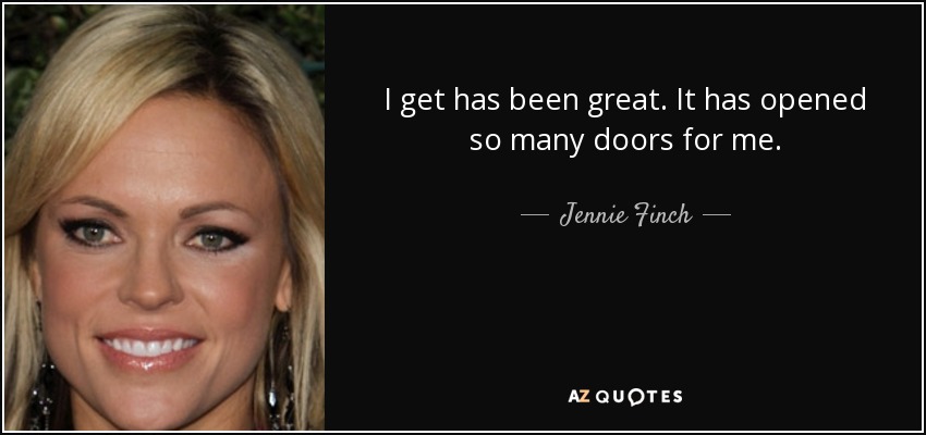 I get has been great. It has opened so many doors for me. - Jennie Finch