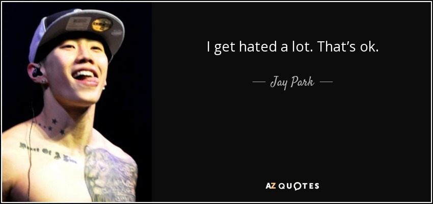 I get hated a lot. That’s ok. - Jay Park