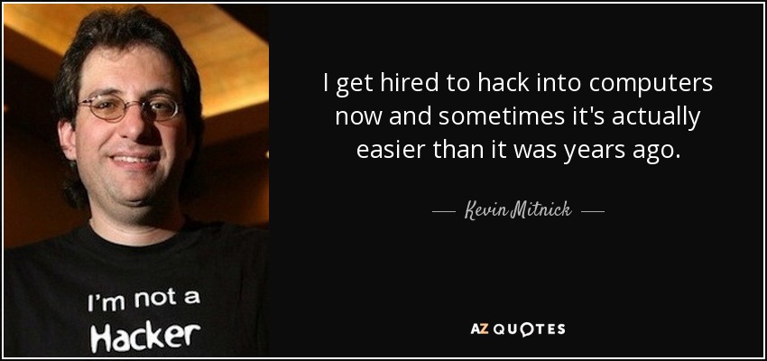 I get hired to hack into computers now and sometimes it's actually easier than it was years ago. - Kevin Mitnick