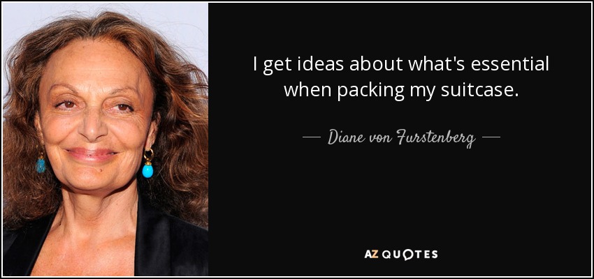 I get ideas about what's essential when packing my suitcase. - Diane von Furstenberg