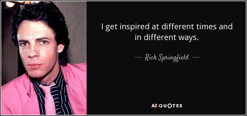 I get inspired at different times and in different ways. - Rick Springfield