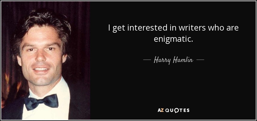 I get interested in writers who are enigmatic. - Harry Hamlin