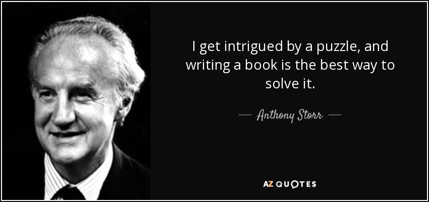 I get intrigued by a puzzle, and writing a book is the best way to solve it. - Anthony Storr