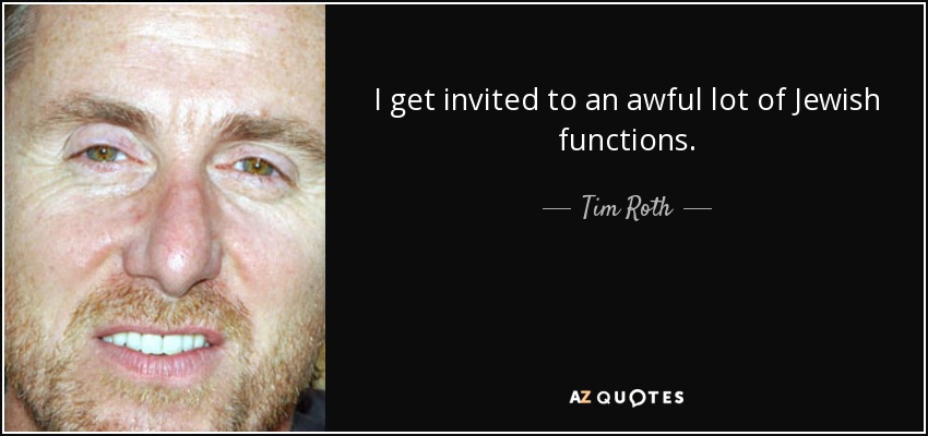 I get invited to an awful lot of Jewish functions. - Tim Roth