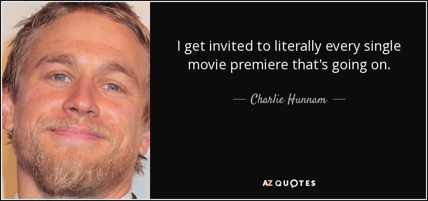 I get invited to literally every single movie premiere that's going on. - Charlie Hunnam