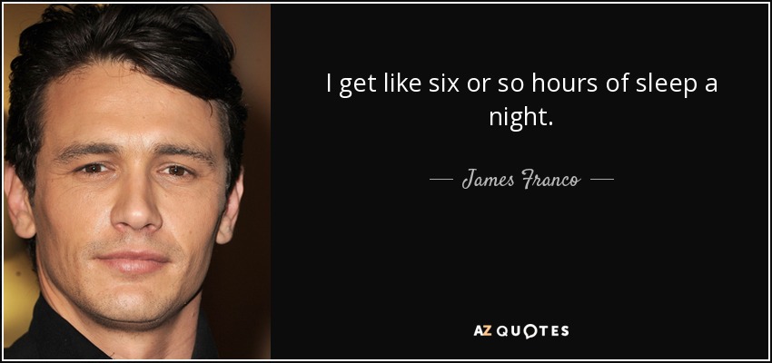 I get like six or so hours of sleep a night. - James Franco