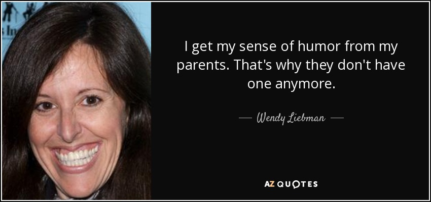 I get my sense of humor from my parents. That's why they don't have one anymore. - Wendy Liebman