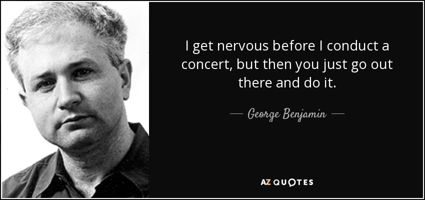 I get nervous before I conduct a concert, but then you just go out there and do it. - George Benjamin