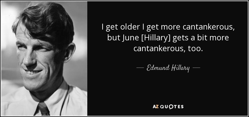I get older I get more cantankerous, but June [Hillary] gets a bit more cantankerous, too. - Edmund Hillary