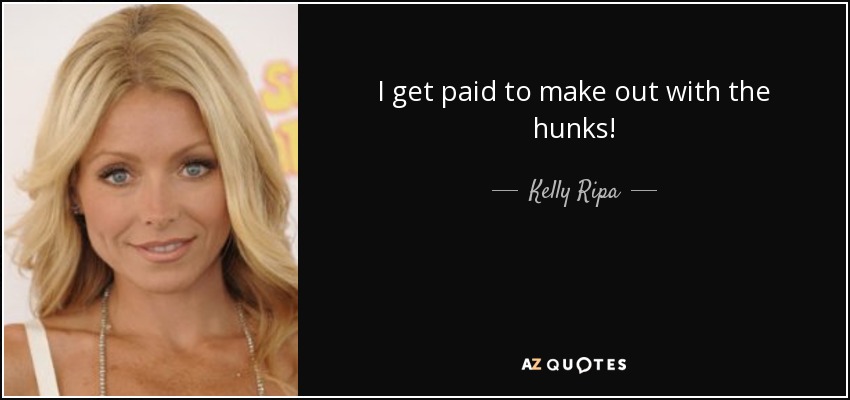 I get paid to make out with the hunks! - Kelly Ripa