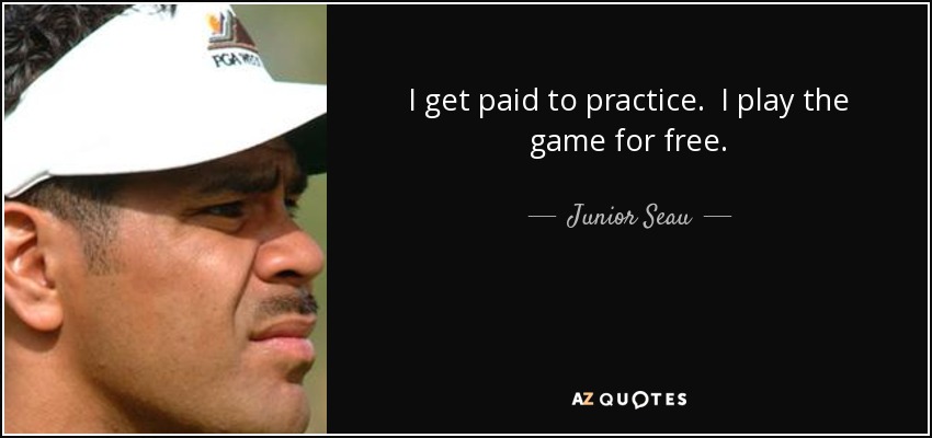 I get paid to practice. I play the game for free. - Junior Seau