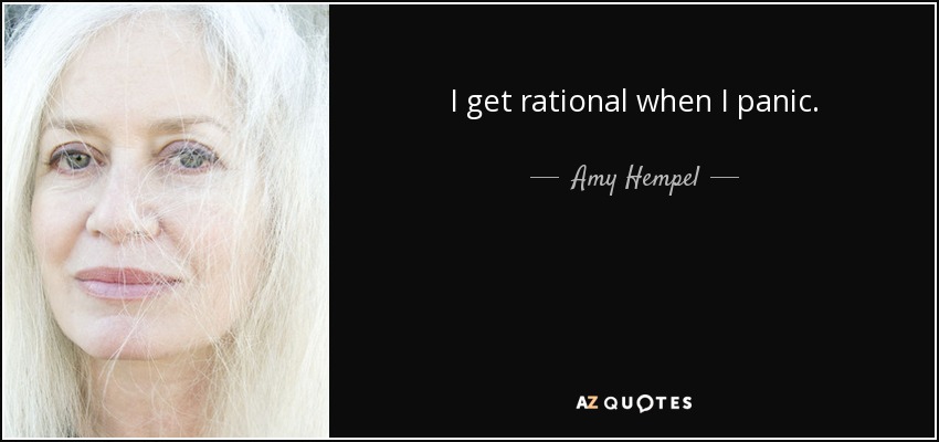 I get rational when I panic. - Amy Hempel