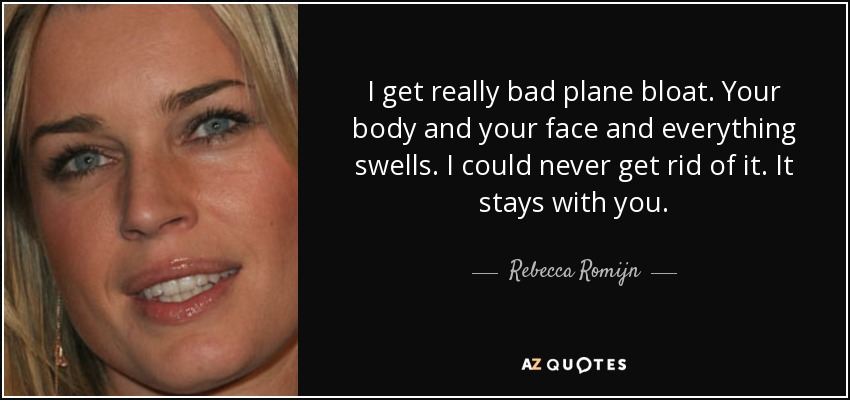 I get really bad plane bloat. Your body and your face and everything swells. I could never get rid of it. It stays with you. - Rebecca Romijn
