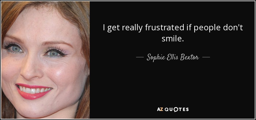 I get really frustrated if people don't smile. - Sophie Ellis Bextor