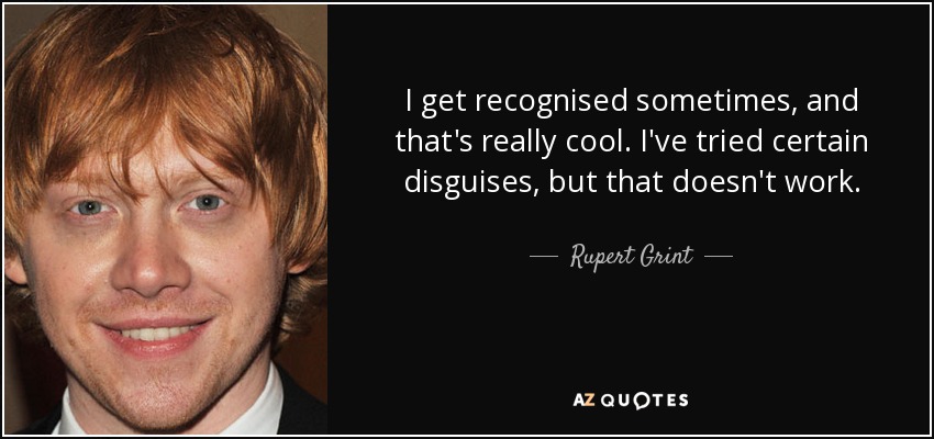 I get recognised sometimes, and that's really cool. I've tried certain disguises, but that doesn't work. - Rupert Grint