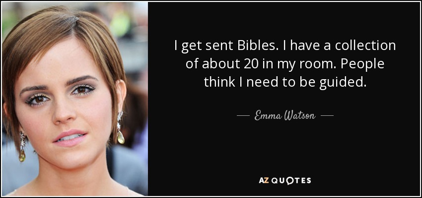 I get sent Bibles. I have a collection of about 20 in my room. People think I need to be guided. - Emma Watson
