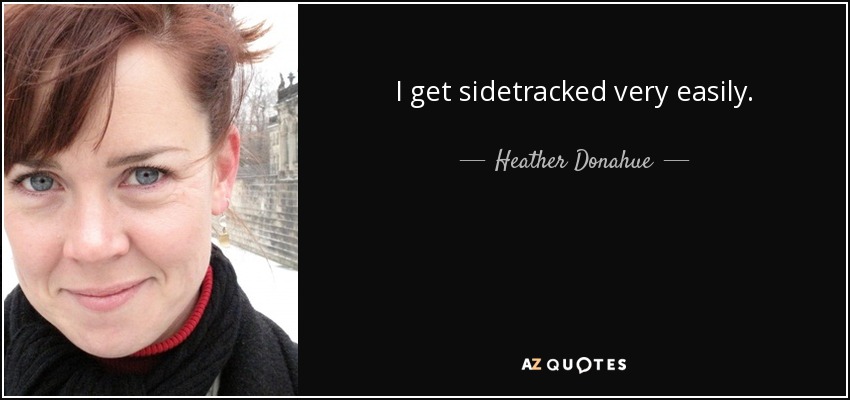 I get sidetracked very easily. - Heather Donahue