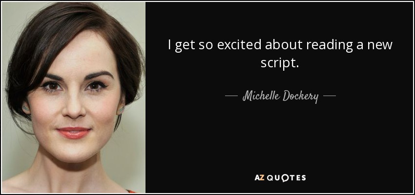 I get so excited about reading a new script. - Michelle Dockery