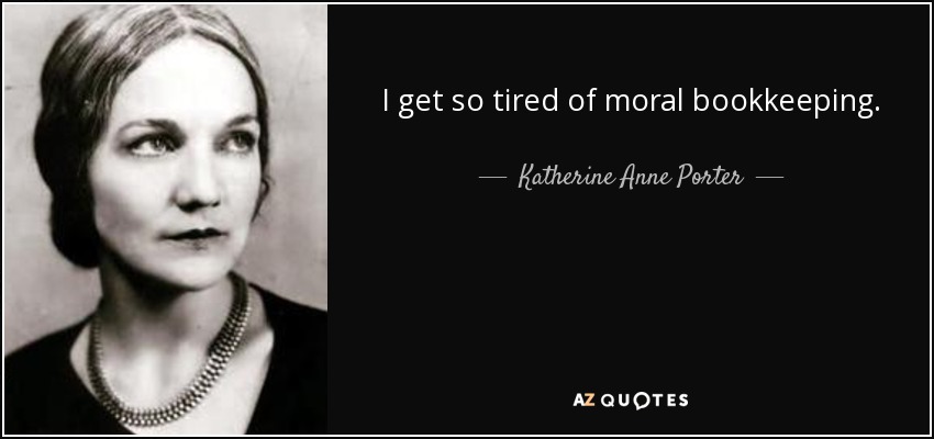 I get so tired of moral bookkeeping. - Katherine Anne Porter