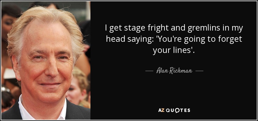 I get stage fright and gremlins in my head saying: 'You're going to forget your lines'. - Alan Rickman