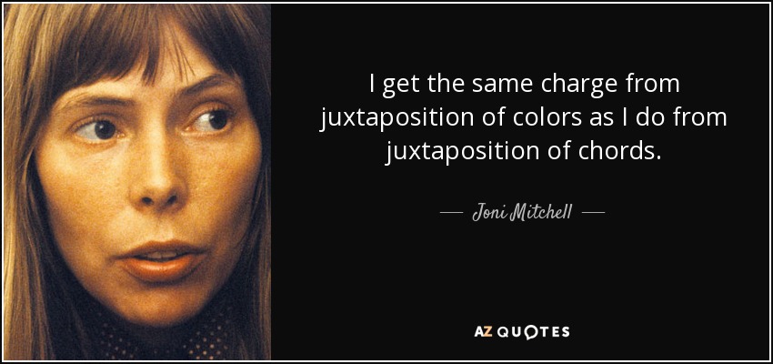 I get the same charge from juxtaposition of colors as I do from juxtaposition of chords. - Joni Mitchell