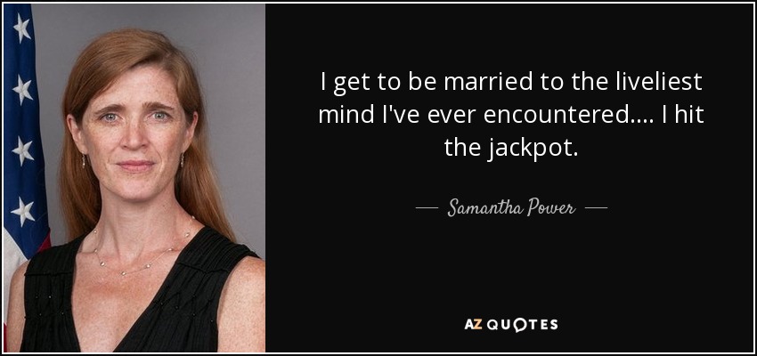 I get to be married to the liveliest mind I've ever encountered.... I hit the jackpot. - Samantha Power