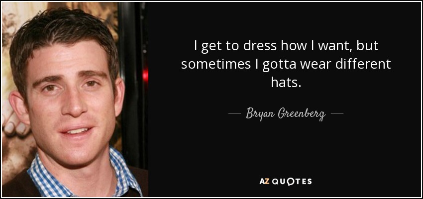 I get to dress how I want, but sometimes I gotta wear different hats. - Bryan Greenberg