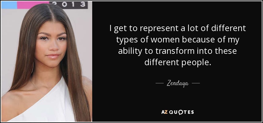 I get to represent a lot of different types of women because of my ability to transform into these different people. - Zendaya