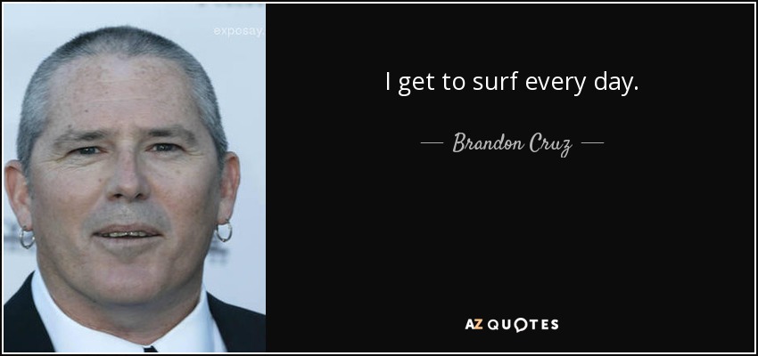 I get to surf every day. - Brandon Cruz