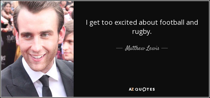 I get too excited about football and rugby. - Matthew Lewis