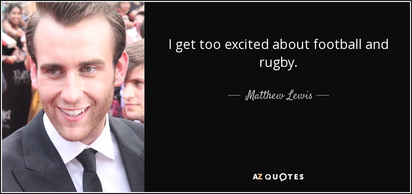 I get too excited about football and rugby. - Matthew Lewis