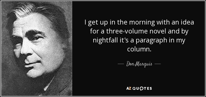 I get up in the morning with an idea for a three-volume novel and by nightfall it's a paragraph in my column. - Don Marquis