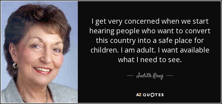 I get very concerned when we start hearing people who want to convert this country into a safe place for children. I am adult. I want available what I need to see. - Judith Krug