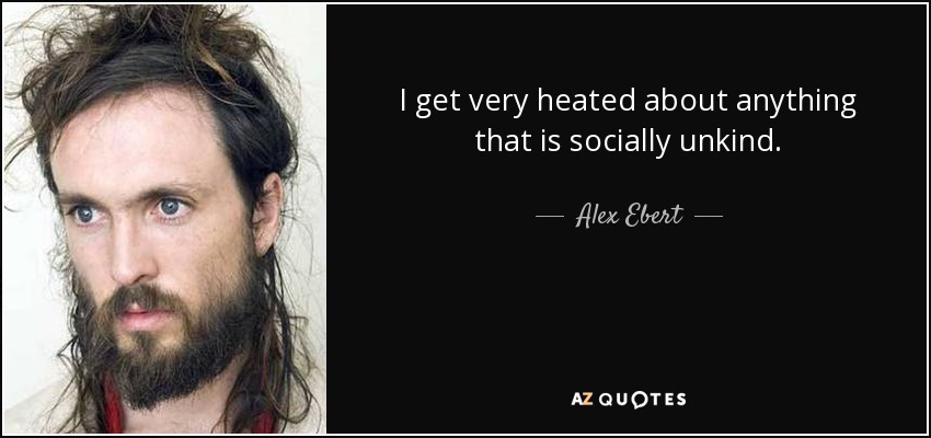 I get very heated about anything that is socially unkind. - Alex Ebert