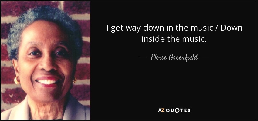 I get way down in the music / Down inside the music. - Eloise Greenfield
