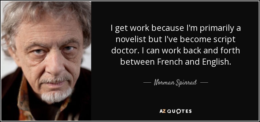 I get work because I'm primarily a novelist but I've become script doctor. I can work back and forth between French and English. - Norman Spinrad