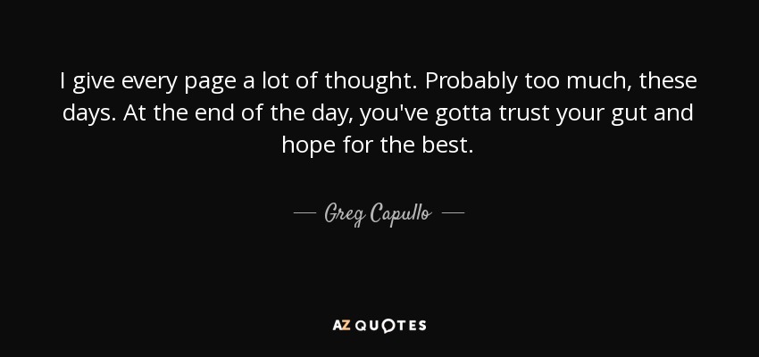I give every page a lot of thought. Probably too much, these days. At the end of the day, you've gotta trust your gut and hope for the best. - Greg Capullo