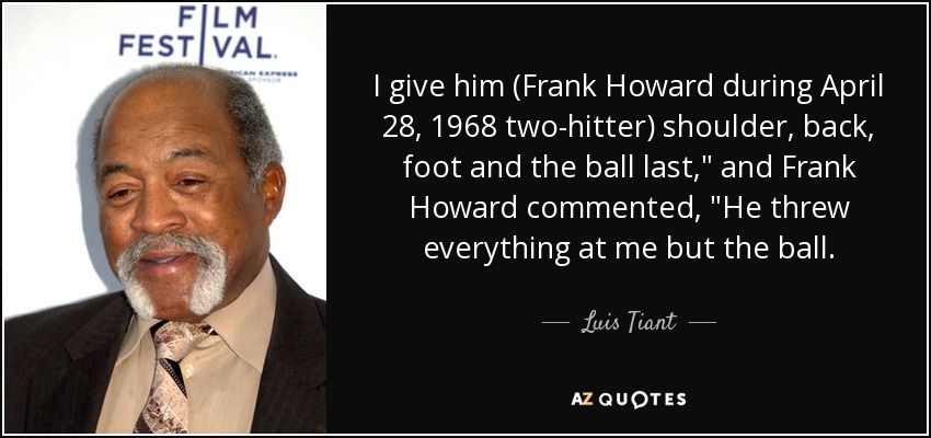 I give him (Frank Howard during April 28, 1968 two-hitter) shoulder, back, foot and the ball last,