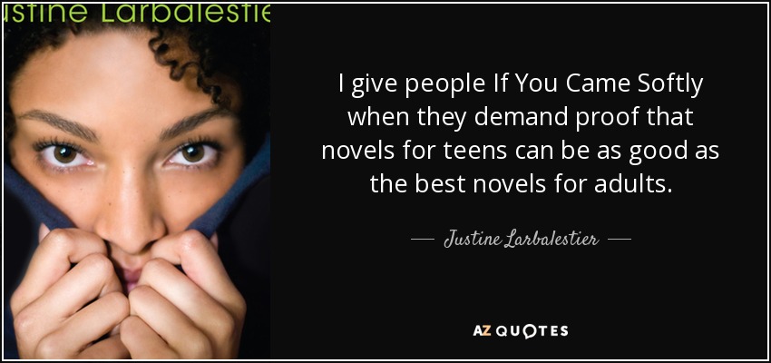 I give people If You Came Softly when they demand proof that novels for teens can be as good as the best novels for adults. - Justine Larbalestier