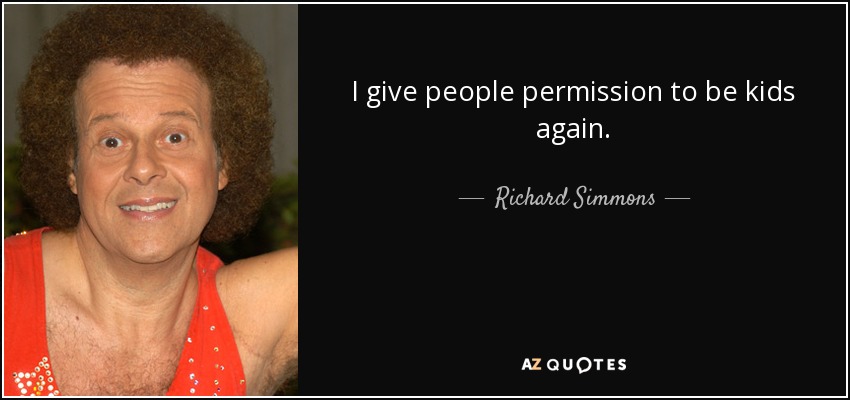 I give people permission to be kids again. - Richard Simmons