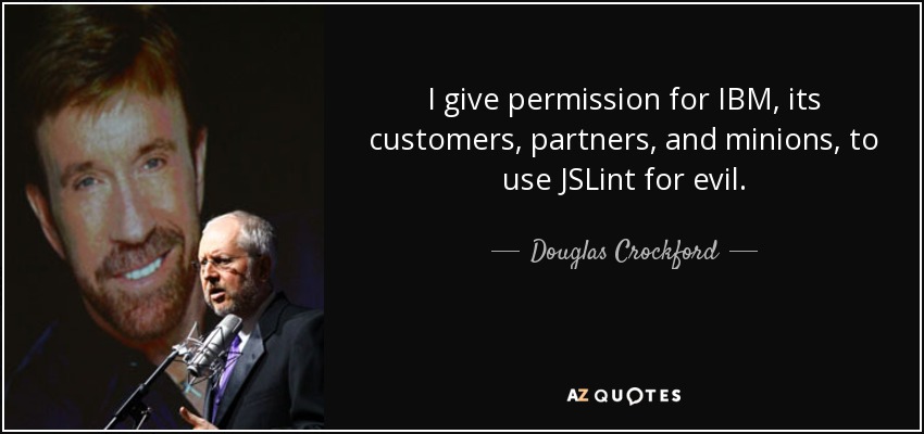 I give permission for IBM, its customers, partners, and minions, to use JSLint for evil. - Douglas Crockford