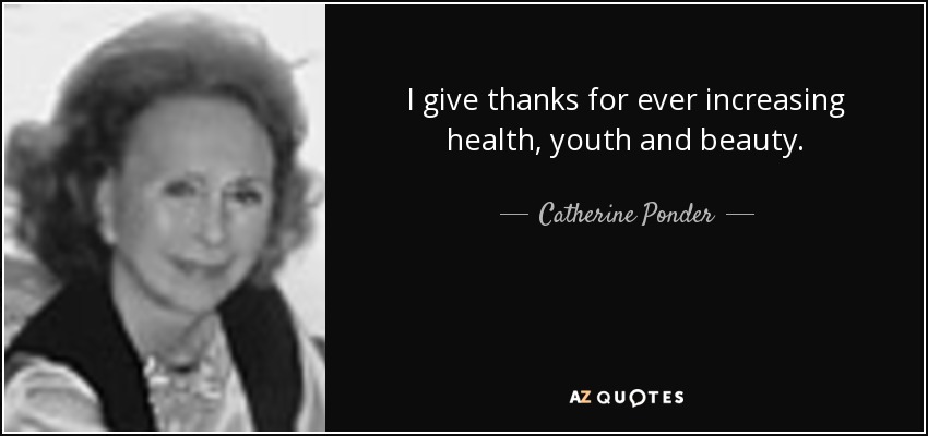 I give thanks for ever increasing health, youth and beauty. - Catherine Ponder